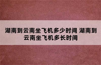 湖南到云南坐飞机多少时间 湖南到云南坐飞机多长时间